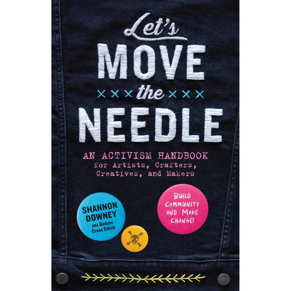 Let's Move the Needle: An Activism Handbook for Artists, Crafters, Creatives, and Makers